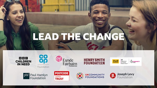 Photo of three ethnically and gender diverse young people talking and laughing behind a title, Lead the Change. Logos for Children in Need, Esmee Fairbairn, Co-op Foundation, Henry Smith Foundation, National Lottery Community Fund. Paul Hamlyn Foundation, UK Community Foundations, Joseph Levy Foundation